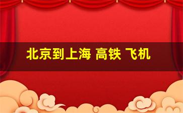 北京到上海 高铁 飞机